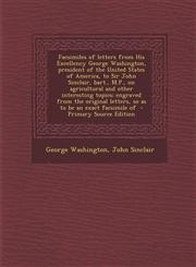 Facsimiles of letters from His Excellency George Washington, president of the United States of America, to Sir John Sinclair, bart., M.P., on agricultural and other interesting topics; engraved from the original letters, so as to be an exact facsimile of,1293336599,9781293336595