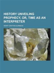 History Unveiling Prophecy, Or, Time as an Interpreter,1230356649,9781230356648
