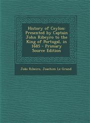 History of Ceylon Presented by Captain John Ribeyro to the King of Portugal, in 1685 - Primary Source Edition,1294608150,9781294608158