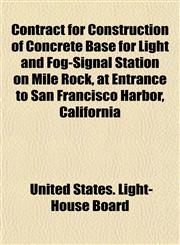 Contract for Construction of Concrete Base for Light and Fog-Signal Station on Mile Rock, at Entrance to San Francisco Harbor, California,1152753339,9781152753334