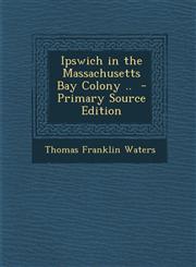Ipswich in the Massachusetts Bay Colony .. - Primary Source Edition,1293777234,9781293777237