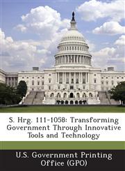 S. Hrg. 111-1058 Transforming Government Through Innovative Tools and Technology,1289377839,9781289377830