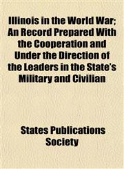 Illinois in the World War; An Record Prepared With the Coöperation and Under the Direction of the Leaders in the State's Military and Civilian,1154742989,9781154742985