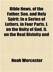 Bible News, of the Father, Son, and Holy Spirit; In a Series of Letters. in Four Parts. I. on the Unity of God. Ii. on the Real Divinity and,1154637409,9781154637403