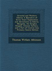 Oriental and Western Siberia A Narrative of Seven Years' Exploration and Adventures in Siberia, Mongolia, the Kirghis Steppes, Chinese Tartary, and a Part of Central Asia - Primary Source Edition,1293149705,9781293149706