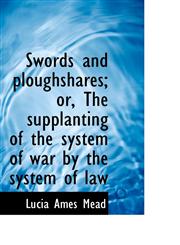 Swords and ploughshares; or, The supplanting of the system of war by the system of law,1117384713,9781117384719