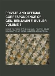 Private and official correspondence of Gen. Benjamin F. Butler Volume 5; during the period of the Civil War  Privately issued,1150695331,9781150695339