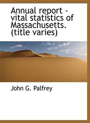 Annual report - vital statistics of Massachusetts. (title varies),1116311119,9781116311112