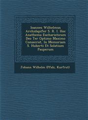 Ioannes Wilhelmus Archidapifer S. R. I. Hoc Anathema Eucharisticum Deo Ter Optimo Maximo Consecrat, In Memoriam S. Huberti Et Solatium Pauperum,1288151462,9781288151462