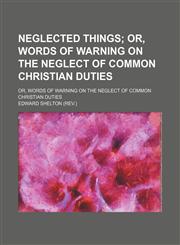 Neglected Things; Or, Words of Warning on the Neglect of Common Christian Duties. Or, Words of Warning on the Neglect of Common Christian Duties,1235608093,9781235608094