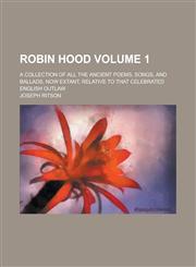 Robin Hood; A Collection of All the Ancient Poems, Songs, and Ballads, Now Extant, Relative to That Celebrated English Outlaw Volume 1,1154953270,9781154953275