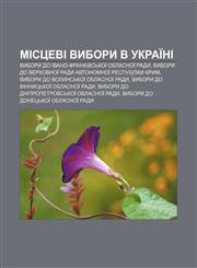 Mistsevi vybory v Ukraïni Vybory do Ivano-Frankivsʹkoï oblasnoï rady, Vybory do Verkhovnoï Rady Avtonomnoï Respubliky Krym,1233841610,9781233841615