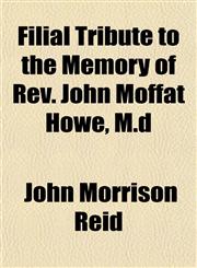 Filial Tribute to the Memory of Rev. John Moffat Howe, M.d,1154705412,9781154705416