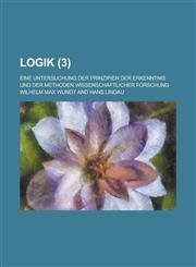 Logik; Eine Untersuchung Der Prinzipien Der Erkenntnis Und Der Methoden Wissenschaftlicher Forschung (3 ),1234640813,9781234640811