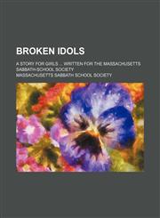 Broken idols; A story for girls  Written for the Massachusetts Sabbath-School Society,1150769629,9781150769627