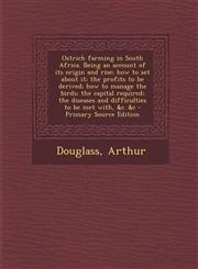 Ostrich farming in South Africa. Being an account of its origin and rise; how to set about it; the profits to be derived; how to manage the birds; the capital required; the diseases and difficulties to be met with, &c. &c - Primary Source Edition,1295783185,9781295783182