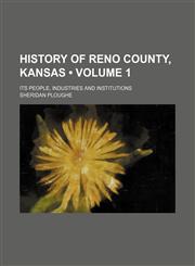 History of Reno County, Kansas (Volume 1); Its People, Industries and Institutions,1150851430,9781150851438