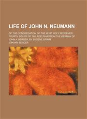 Life of John N. Neumann; Of the Congregation of the Most Holy Redeemer Fourth Bishop of Philadelphia|from the German of John A. Berger by Eugene Grimm,1151276189,9781151276186