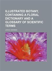 Illustrated botany, containing a floral dictionary and a glossary of scientific terms,1236528581,9781236528582
