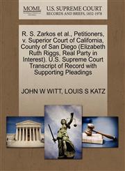 R. S. Zarkos et al., Petitioners, v. Superior Court of California, County of San Diego (Elizabeth Ruth Riggs, Real Party in Interest). U.S. Supreme Court Transcript of Record with Supporting Pleadings,1270656546,9781270656548