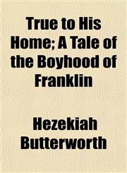 True to His Home; A Tale of the Boyhood of Franklin,1152088475,9781152088474