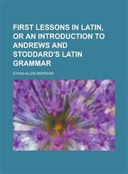 First lessons in Latin, or An introduction to Andrews and Stoddard's Latin grammar,1230152202,9781230152202
