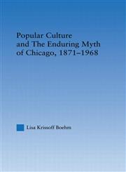 Popular Culture and the Enduring Myth of Chicago, 1871-1968,0415996651,9780415996655