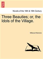 Three Beauties; Or, the Idols of the Village.,1241406669,9781241406660