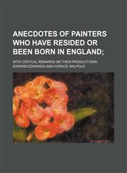 Anecdotes of painters who have resided or been born in England; with critical remarks on their productions,1150540656,9781150540653