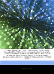 Articles On Poland And World War I, including Kingdom Of Poland (1916â€"1918), Polish Auxiliary Corps, Regency Council (poland), Polnische Wehrmacht, Act Of 5th November, Blue Army (poland), Polish Military Organisation,1243939117,9781243939111