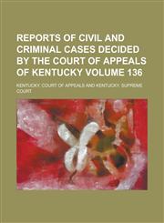 Reports of Civil and Criminal Cases Decided by the Court of Appeals of Kentucky Volume 136,1236997875,9781236997876