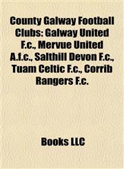 County Galway Football Clubs Galway United F.c., Mervue United A.f.c., Salthill Devon F.c., Tuam Celtic F.c., Corrib Rangers F.c.,1156811260,9781156811269
