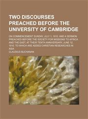 Two Discourses Preached Before the University of Cambridge; On Commencement Sunday, July 1, 1810. and a Sermon Preached Before the Society for Missions to Africa and the East, at Their Tenth Anniversary, June 12, 1810. to Which Are Added Christian Researc,1150526718,9781150526718