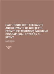 Half-Hours With the Saints and Servants of God [Extr. From Their Writings] Including Biographical Notes by C. Kenny,1150348593,9781150348594