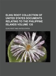 Elihu Root collection of United States documents relating to the Philippine Islands Volume 135,1236422996,9781236422996