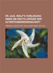 Fr. Aug. Wolf's Vorlesung Uber Die Encyclopadie Der Alterthumswissenschaft ,,,,,,1234666529,9781234666521