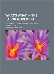 What's what in the labor movement; a dictionary of labor affairs and labor terminology,1151262056,9781151262059