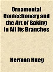 Ornamental Confectionery and the Art of Baking in All Its Branches,1154805751,9781154805758