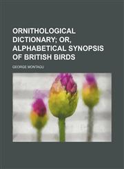 Ornithological Dictionary (Volume 2); Or, Alphabetical Synopsis of British Birds,1235747115,9781235747113