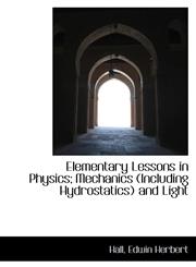 Elementary Lessons in Physics; Mechanics (Including Hydrostatics) and Light,1110388888,9781110388882