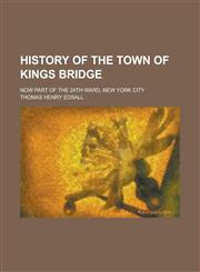 History of the Town of Kings Bridge; Now Part of the 24th Ward, New York City,1236310306,9781236310309