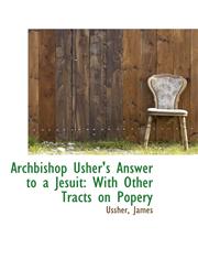 Archbishop Usher's Answer to a Jesuit With Other Tracts on Popery,1110753012,9781110753017