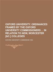 Oxford University. Ordinances Framed by the Oxford University Commissioners in Relation to New, Worcester [&C.] Colleges,1234198509,9781234198503