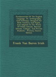 Fundamentals Of The English Language, Or, Orthography And Orthoepy Designed For Both Teachers And Pupils, And Adapted To The Wants Of Public Schools, Normal Schools, Colleges, And Private Students - Primary Source Edition,1287706703,9781287706700