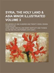 Syria, the Holy land & Asia Minor illustrated Volume 3; In a series of one hundred and twenty views, drawn from nature,1231519746,9781231519745