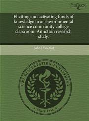 Eliciting and activating funds of knowledge in an environmental science community college classroom An action research study.,1244607509,9781244607507