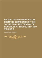 History of the United States from the compromise of 1850 to the final restoration of home rule at the South in 1877 Volume 6,1230092811,9781230092812