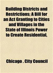 Building Districts and Restrictions; A Bill for an Act Granting to Cities and Villages in the State of Illinois Power to Create Residential,,1152741012,9781152741010