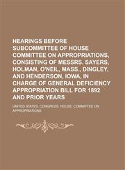 Hearings Before Subcommittee of House Committee on Appropriations, Consisting of Messrs. Sayers, Holman, O'Neil, Mass., Dingley, and Henderson, Iowa,,145880674X,9781458806741