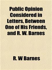 Public Opinion Considered in Letters, Between One of His Friends, and R. W. Barnes,1153112396,9781153112390